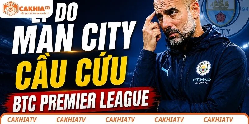 Lý do Man City cầu cứu BTC Premier League